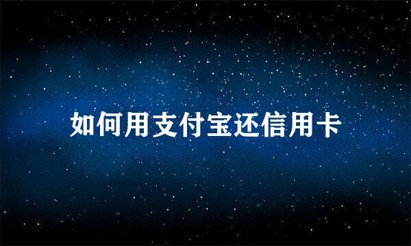 如何用支付宝还信用卡