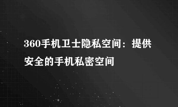 360手机卫士隐私空间：提供安全的手机私密空间