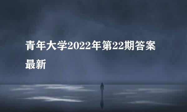 青年大学2022年第22期答案最新