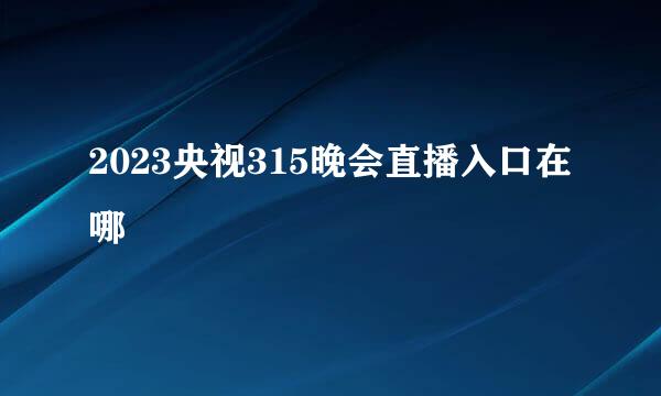 2023央视315晚会直播入口在哪