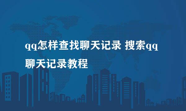 qq怎样查找聊天记录 搜索qq聊天记录教程