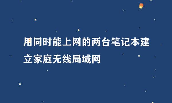 用同时能上网的两台笔记本建立家庭无线局域网