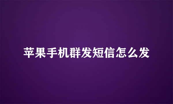 苹果手机群发短信怎么发