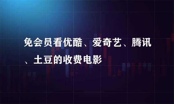 免会员看优酷、爱奇艺、腾讯、土豆的收费电影