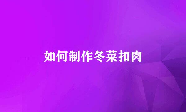 如何制作冬菜扣肉