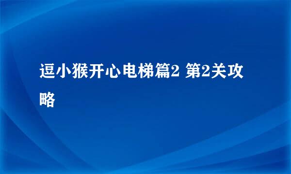 逗小猴开心电梯篇2 第2关攻略