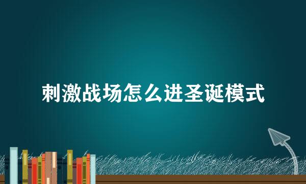 刺激战场怎么进圣诞模式