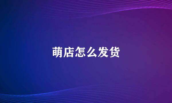 萌店怎么发货