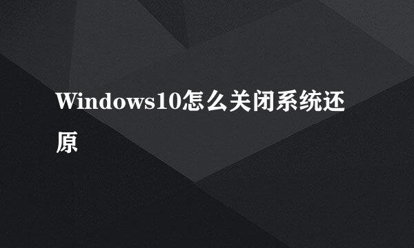 Windows10怎么关闭系统还原