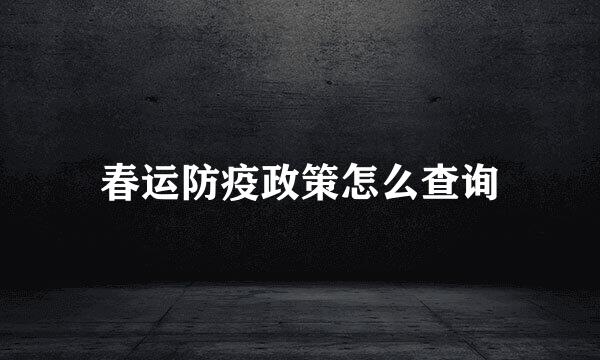 春运防疫政策怎么查询