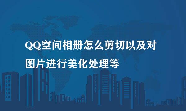 QQ空间相册怎么剪切以及对图片进行美化处理等