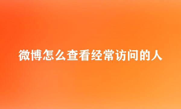 微博怎么查看经常访问的人