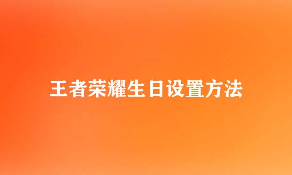 王者荣耀生日设置方法