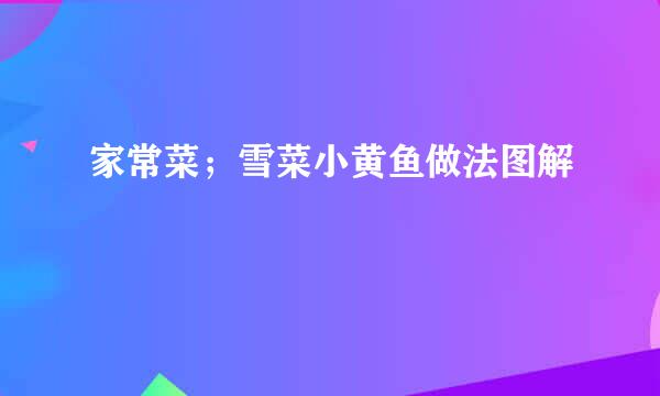 家常菜；雪菜小黄鱼做法图解