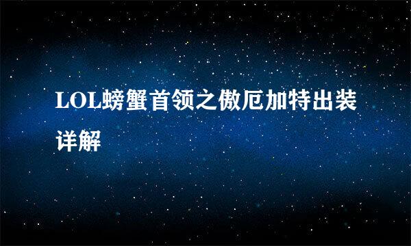 LOL螃蟹首领之傲厄加特出装详解