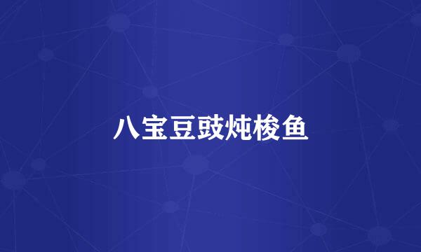 八宝豆豉炖梭鱼