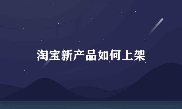 淘宝新产品如何上架