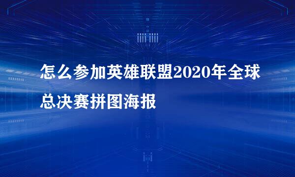 怎么参加英雄联盟2020年全球总决赛拼图海报