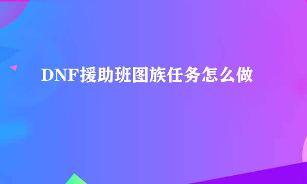 DNF援助班图族任务怎么做