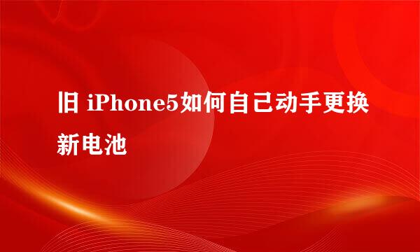 旧 iPhone5如何自己动手更换新电池