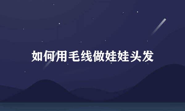 如何用毛线做娃娃头发