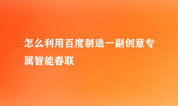 怎么利用百度制造一副创意专属智能春联