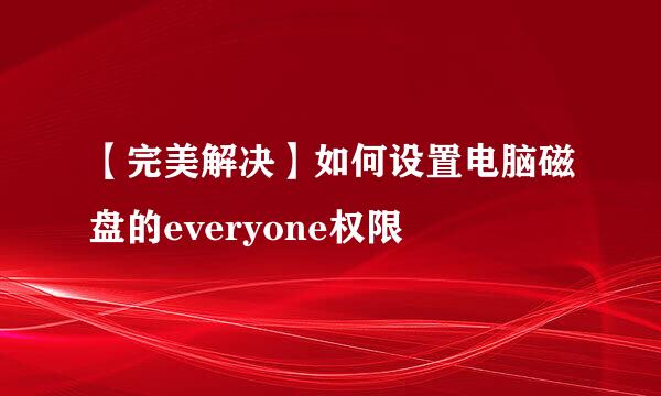 【完美解决】如何设置电脑磁盘的everyone权限