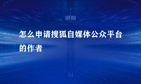 怎么申请搜狐自媒体公众平台的作者