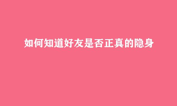 如何知道好友是否正真的隐身