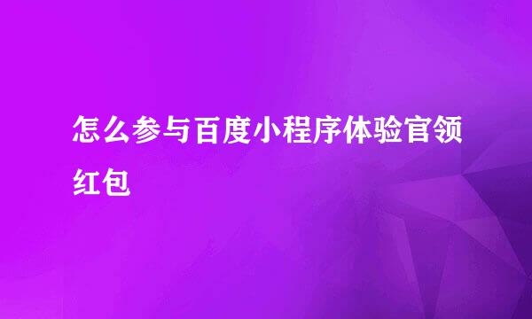 怎么参与百度小程序体验官领红包