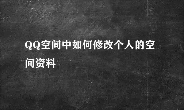 QQ空间中如何修改个人的空间资料