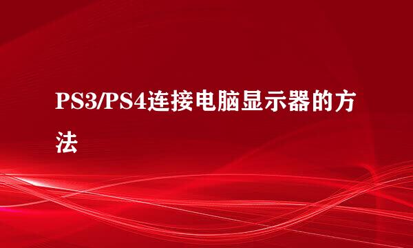 PS3/PS4连接电脑显示器的方法