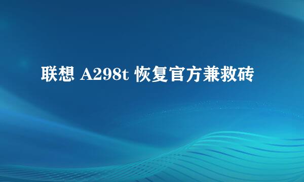 联想 A298t 恢复官方兼救砖