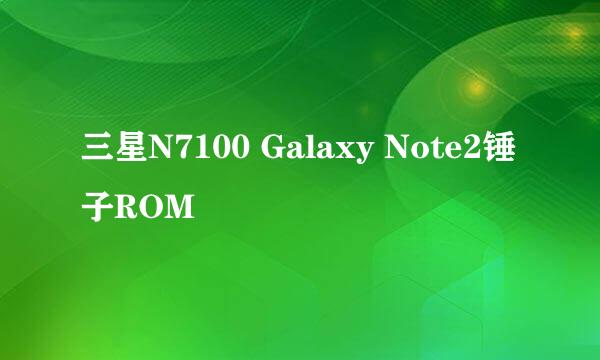 三星N7100 Galaxy Note2锤子ROM