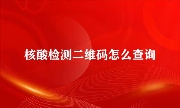 核酸检测二维码怎么查询
