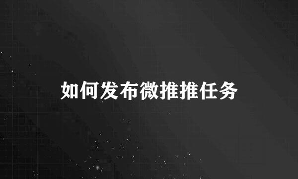 如何发布微推推任务