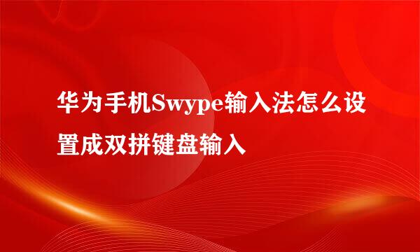 华为手机Swype输入法怎么设置成双拼键盘输入