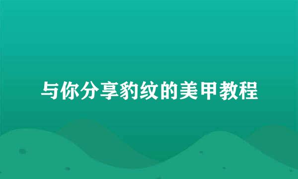 与你分享豹纹的美甲教程