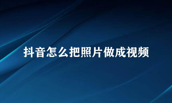 抖音怎么把照片做成视频