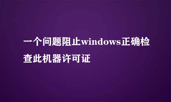 一个问题阻止windows正确检查此机器许可证