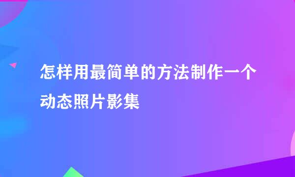 怎样用最简单的方法制作一个动态照片影集