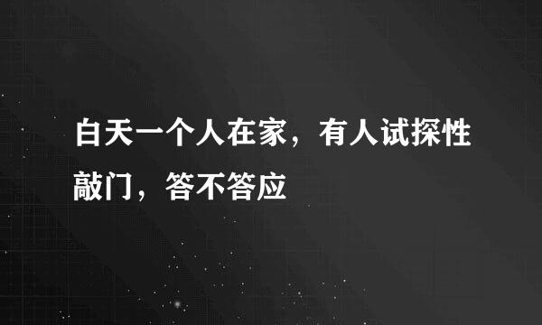 白天一个人在家，有人试探性敲门，答不答应