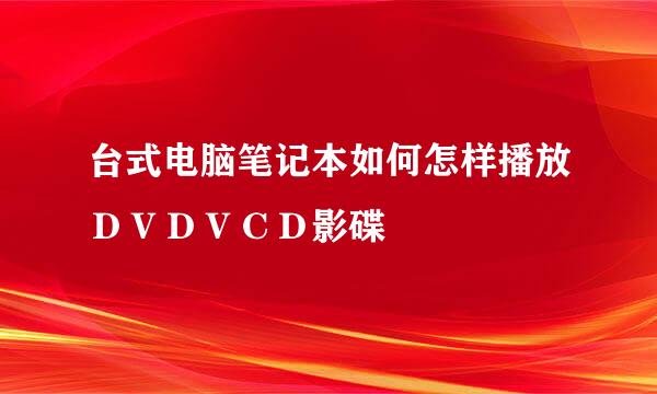 台式电脑笔记本如何怎样播放ＤＶＤＶＣＤ影碟
