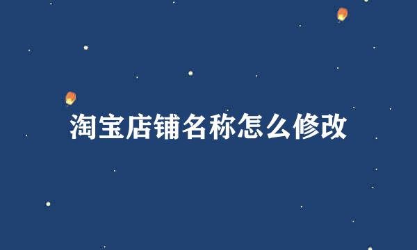 淘宝店铺名称怎么修改