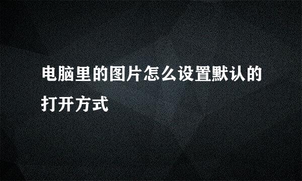 电脑里的图片怎么设置默认的打开方式