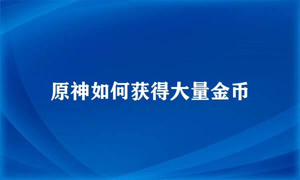 原神如何获得大量金币