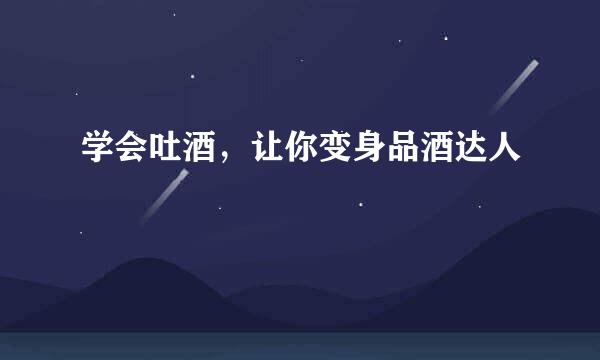 学会吐酒，让你变身品酒达人