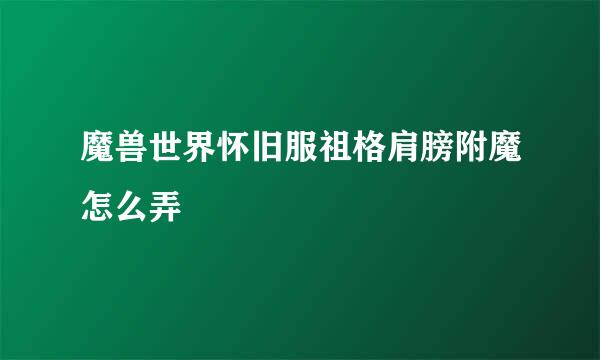 魔兽世界怀旧服祖格肩膀附魔怎么弄