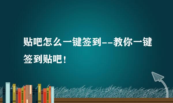 贴吧怎么一键签到--教你一键签到贴吧！