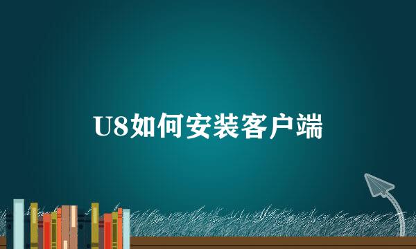 U8如何安装客户端